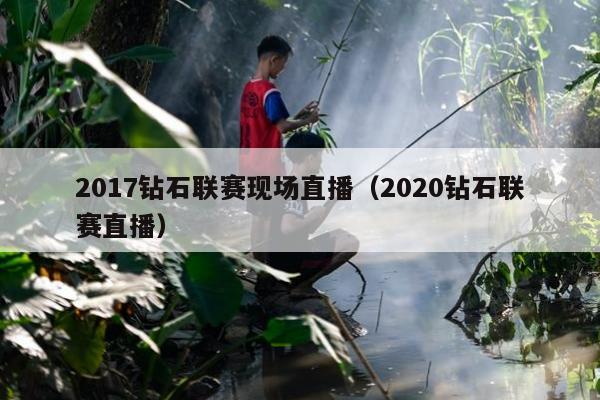 2017钻石联赛现场直播（2020钻石联赛直播）