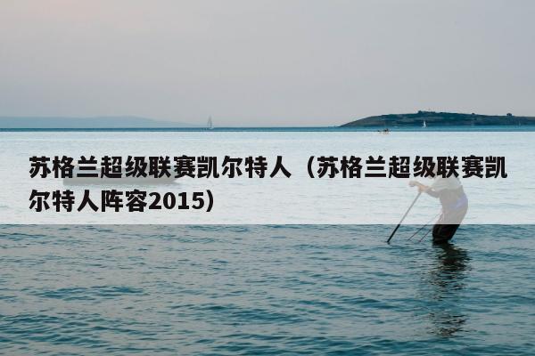 苏格兰超级联赛凯尔特人（苏格兰超级联赛凯尔特人阵容2015）