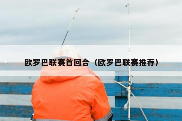 欧罗巴联赛首回合（欧罗巴联赛推荐）