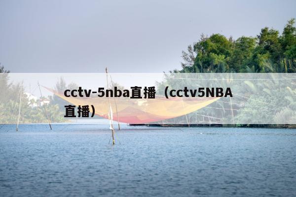 cctv-5nba直播（cctv5NBA直播）