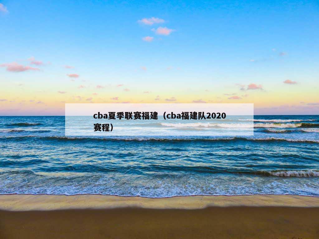 cba夏季联赛福建（cba福建队2020赛程）