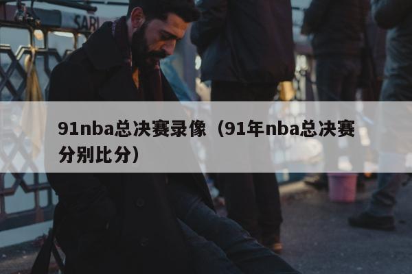 91nba总决赛录像（91年nba总决赛分别比分）