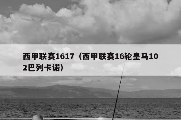 西甲联赛1617（西甲联赛16轮皇马102巴列卡诺）