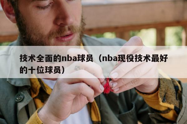 技术全面的nba球员（nba现役技术最好的十位球员）