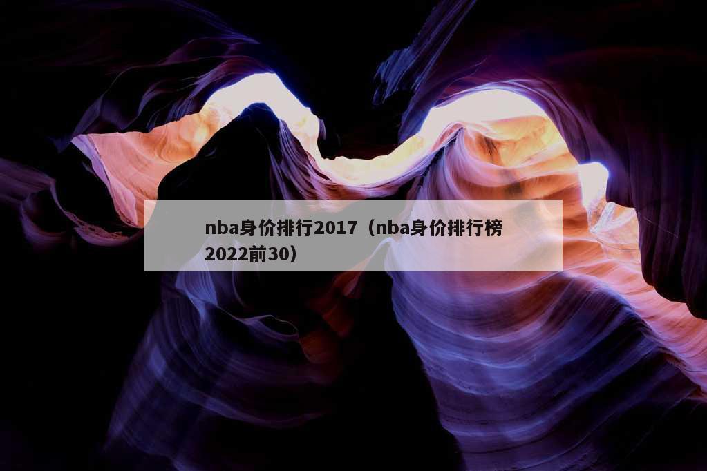 nba身价排行2017（nba身价排行榜2022前30）