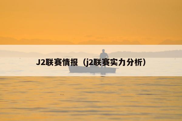 J2联赛情报（j2联赛实力分析）