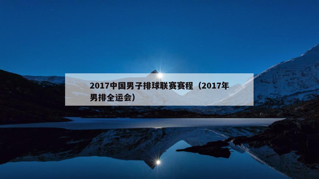 2017中国男子排球联赛赛程（2017年男排全运会）