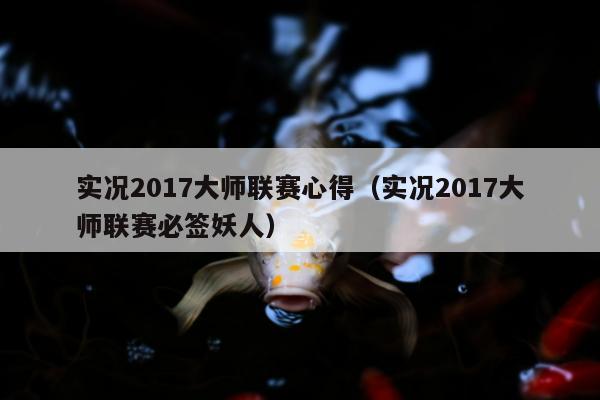 实况2017大师联赛心得（实况2017大师联赛必签妖人）