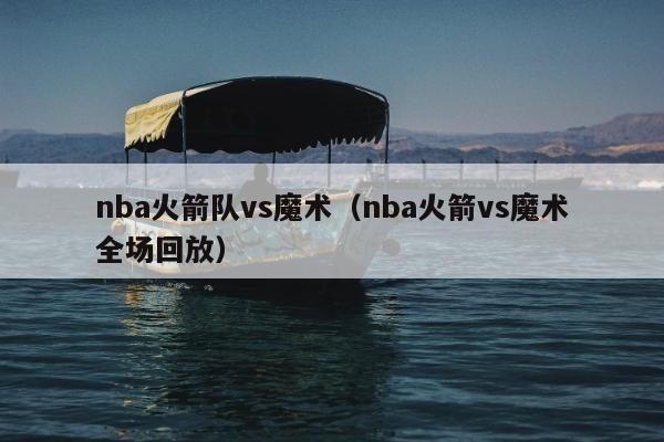 nba火箭队vs魔术（nba火箭vs魔术全场回放）