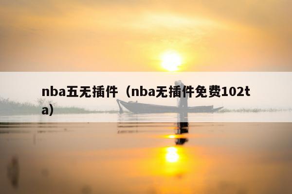 nba五无插件（nba无插件免费102ta）