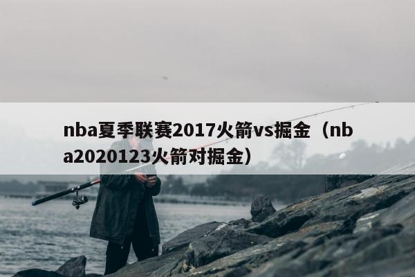 nba夏季联赛2017火箭vs掘金（nba2020123火箭对掘金）