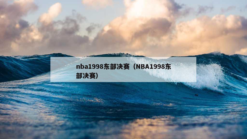 nba1998东部决赛（NBA1998东部决赛）