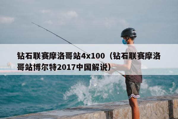 钻石联赛摩洛哥站4x100（钻石联赛摩洛哥站博尔特2017中国解说）