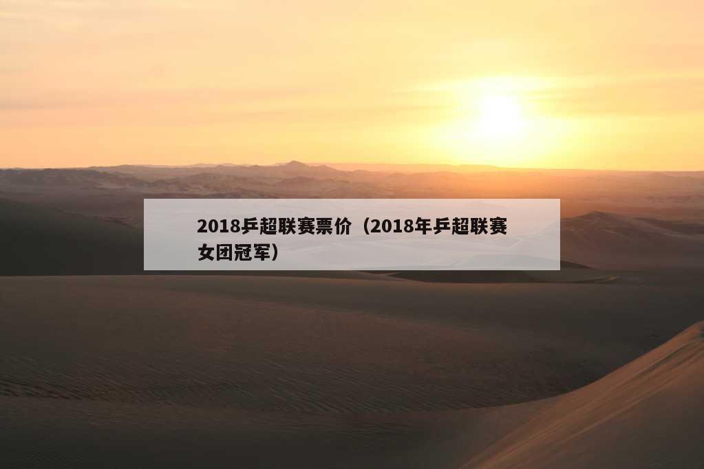 2018乒超联赛票价（2018年乒超联赛女团冠军）