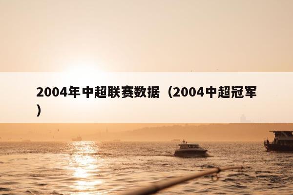 2004年中超联赛数据（2004中超冠军）