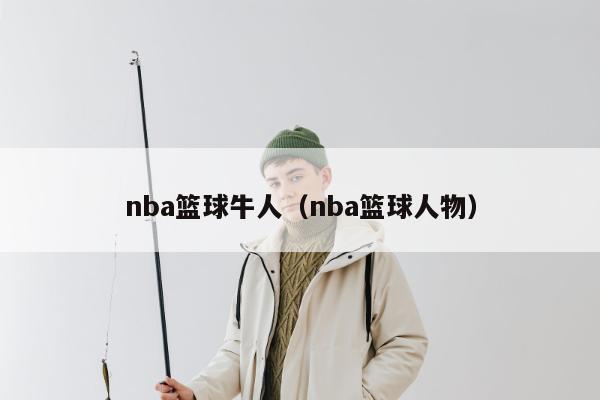 nba篮球牛人（nba篮球人物）