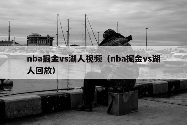 nba掘金vs湖人视频（nba掘金vs湖人回放）