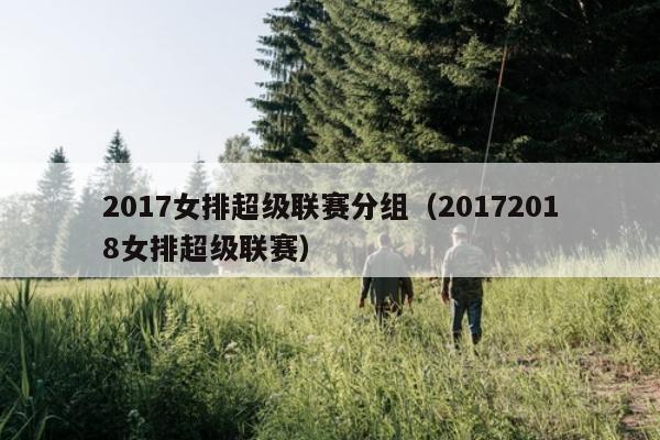 2017女排超级联赛分组（20172018女排超级联赛）