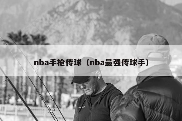 nba手枪传球（nba最强传球手）