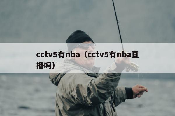 cctv5有nba（cctv5有nba直播吗）