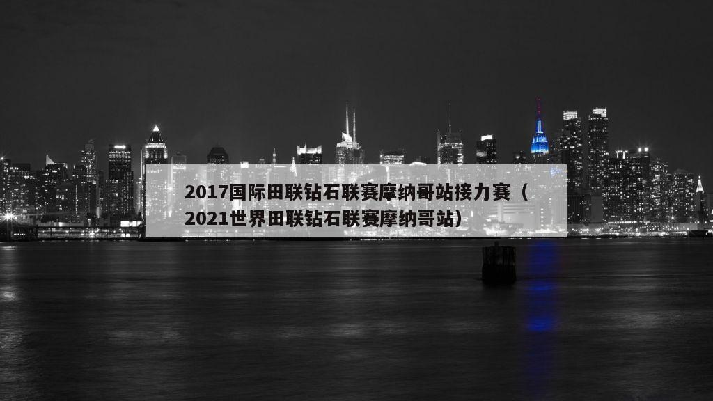 2017国际田联钻石联赛摩纳哥站接力赛（2021世界田联钻石联赛摩纳哥站）