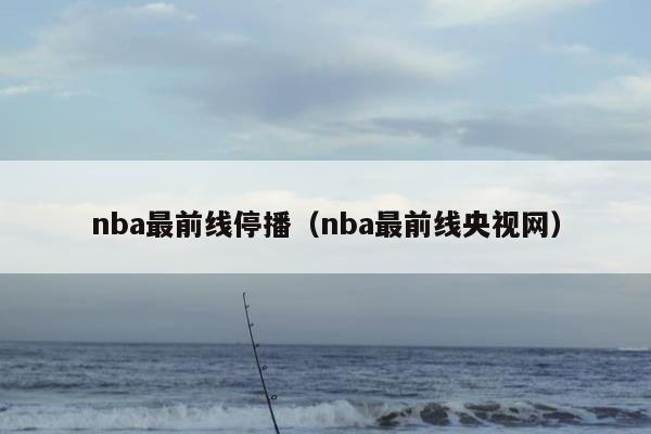 nba最前线停播（nba最前线央视网）