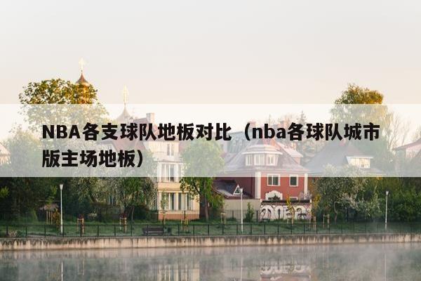 NBA各支球队地板对比（nba各球队城市版主场地板）