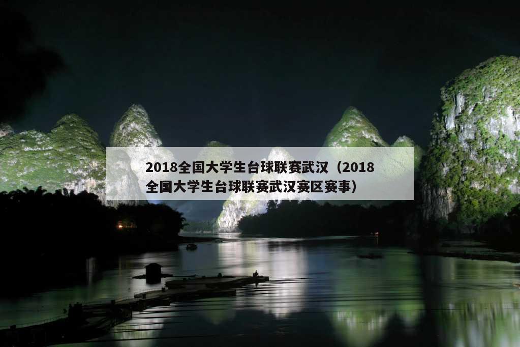 2018全国大学生台球联赛武汉（2018全国大学生台球联赛武汉赛区赛事）