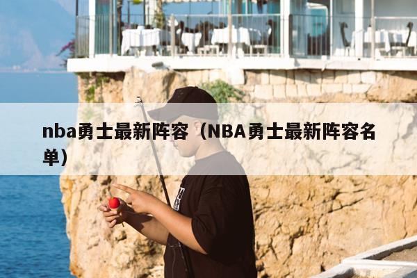 nba勇士最新阵容（NBA勇士最新阵容名单）