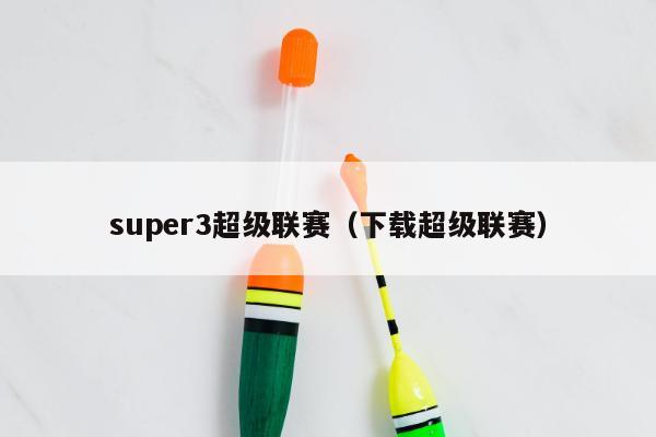 super3超级联赛（下载超级联赛）