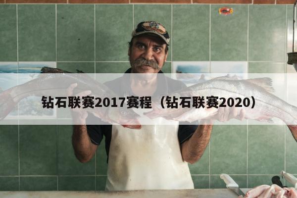 钻石联赛2017赛程（钻石联赛2020）