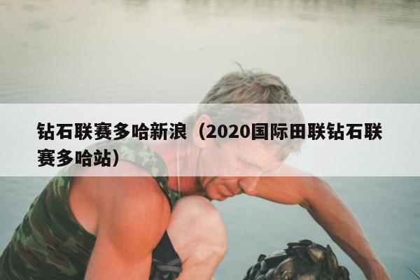 钻石联赛多哈新浪（2020国际田联钻石联赛多哈站）