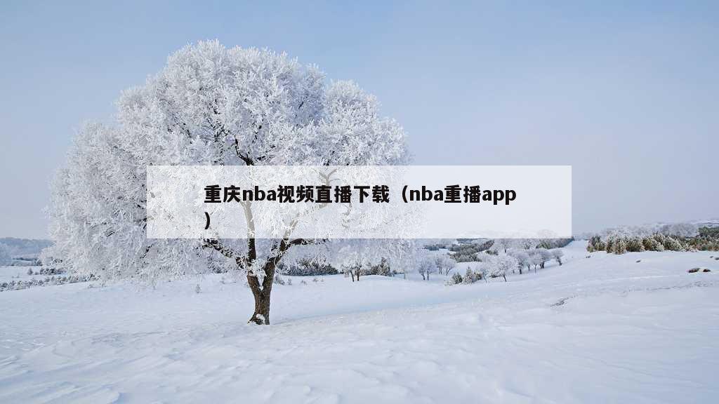 重庆nba视频直播下载（nba重播app）