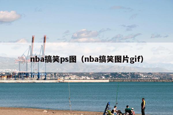 nba搞笑ps图（nba搞笑图片gif）