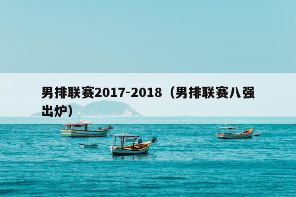 男排联赛2017-2018（男排联赛八强出炉）