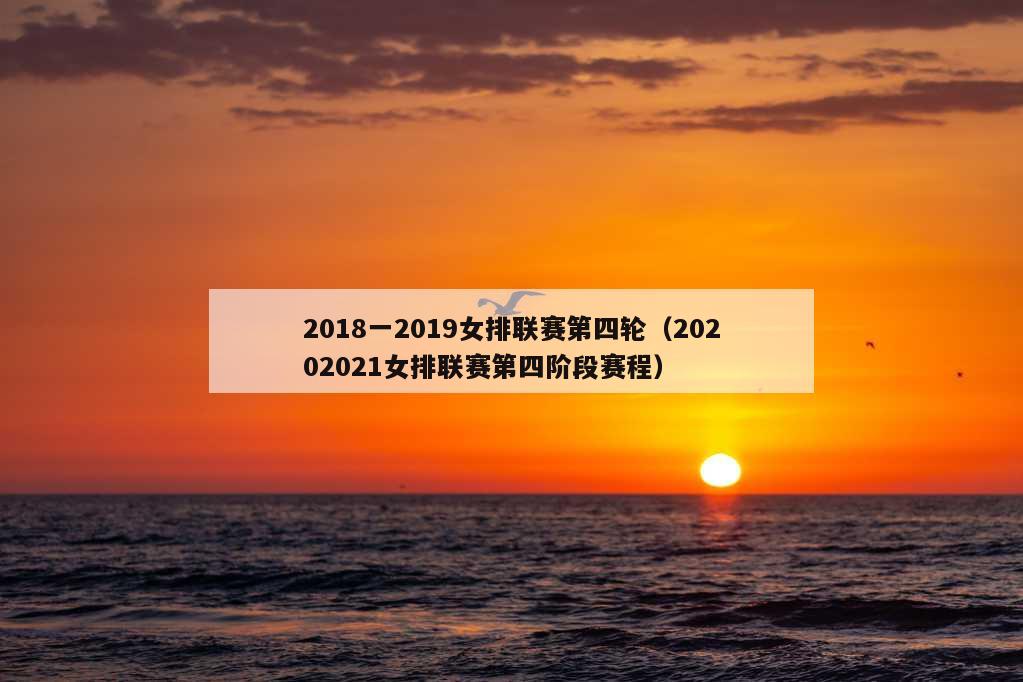 2018一2019女排联赛第四轮（20202021女排联赛第四阶段赛程）