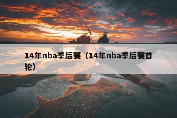 14年nba季后赛（14年nba季后赛首轮）