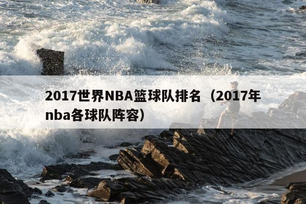 2017世界NBA篮球队排名（2017年nba各球队阵容）