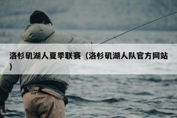 洛杉矶湖人夏季联赛（洛杉矶湖人队官方网站）