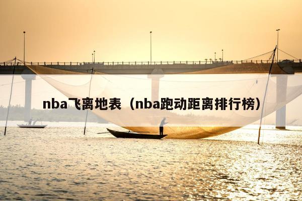 nba飞离地表（nba跑动距离排行榜）