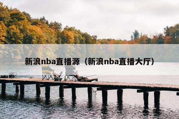 新浪nba直播源（新浪nba直播大厅）