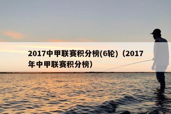 2017中甲联赛积分榜(6轮)（2017年中甲联赛积分榜）