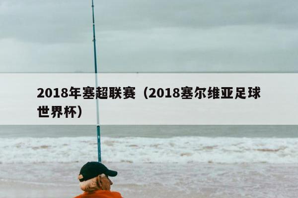 2018年塞超联赛（2018塞尔维亚足球世界杯）