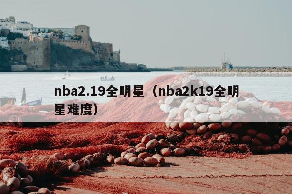 nba2.19全明星（nba2k19全明星难度）