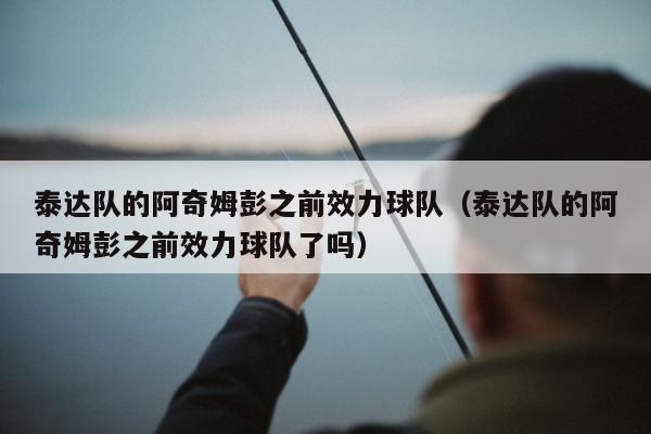 泰达队的阿奇姆彭之前效力球队（泰达队的阿奇姆彭之前效力球队了吗）