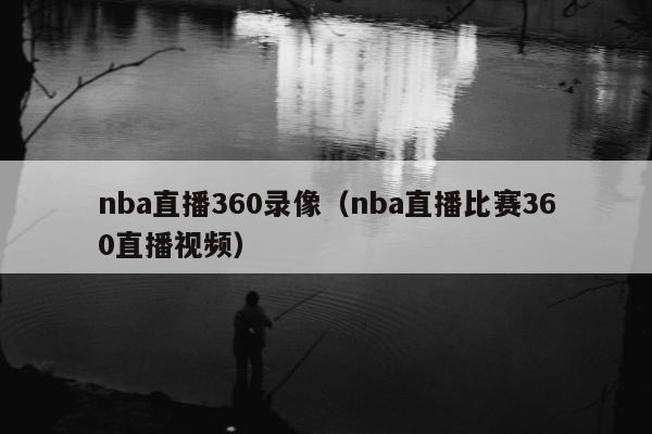 nba直播360录像（nba直播比赛360直播视频）