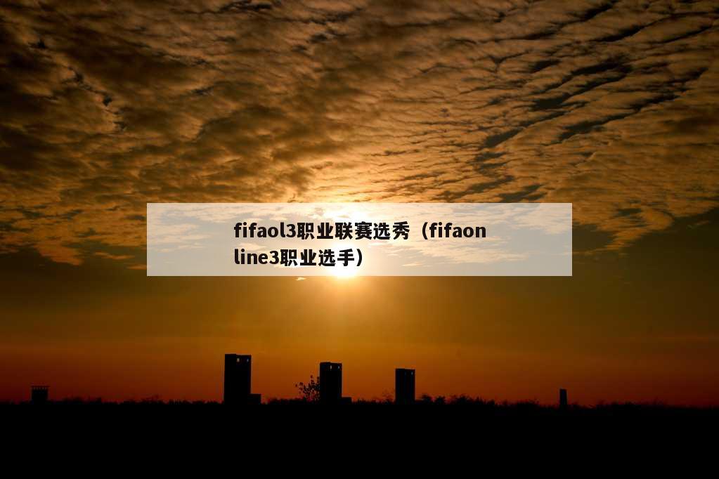 fifaol3职业联赛选秀（fifaonline3职业选手）