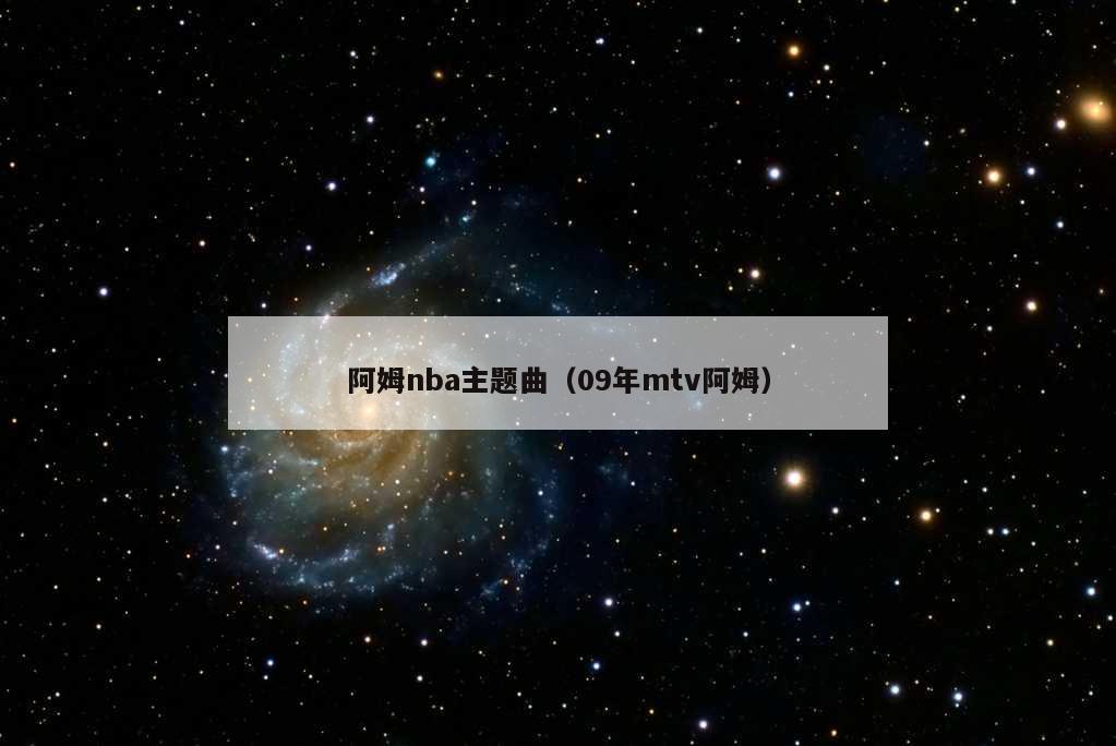 阿姆nba主题曲（09年mtv阿姆）