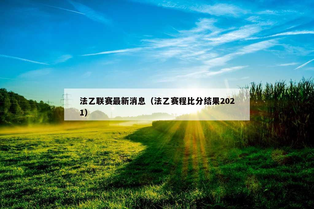 法乙联赛最新消息（法乙赛程比分结果2021）