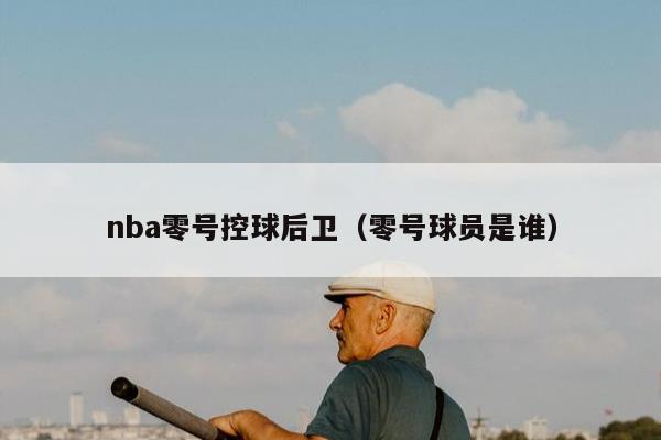 nba零号控球后卫（零号球员是谁）